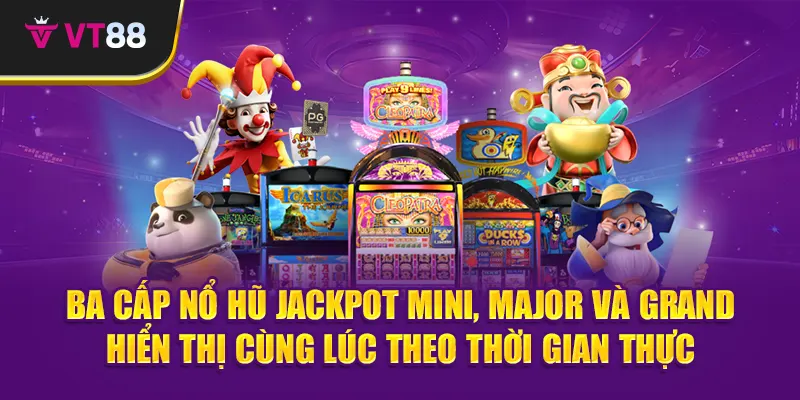 Ba cấp nổ hũ jackpot Mini, Major và Grand – hiển thị cùng lúc theo thời gian thực