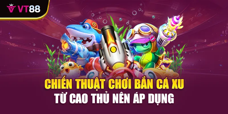 Chiến thuật chơi bắn cá xu từ cao thủ nên áp dụng