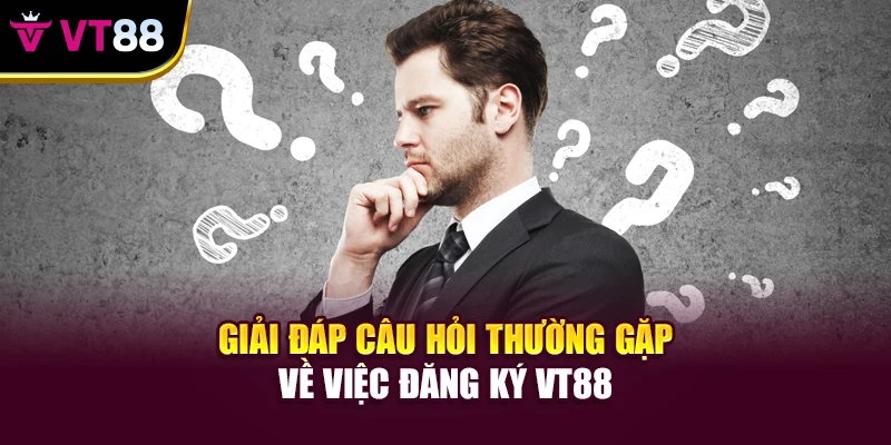 Giải đáp câu hỏi thường gặp về việc đăng ký VT88