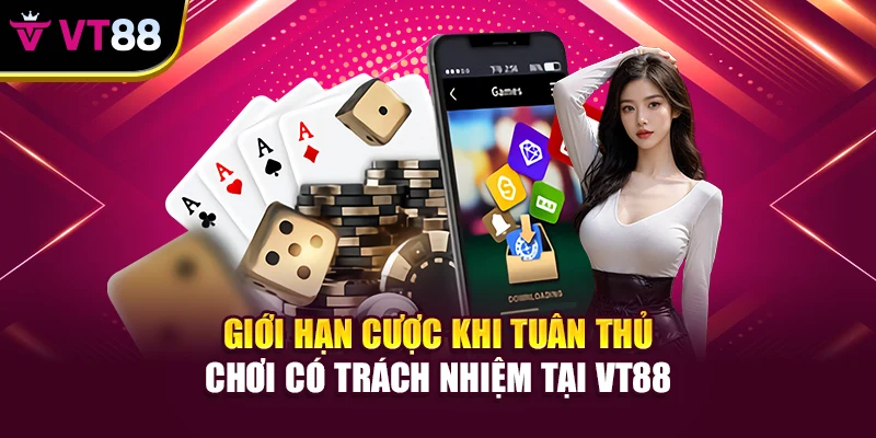 Giới hạn cược khi tuân thủ chơi có trách nhiệm tại VT88