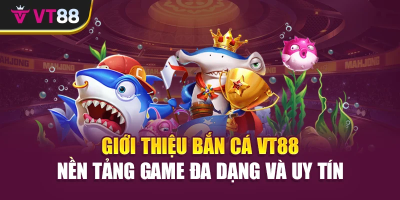 Giới thiệu Bắn cá VT88 nền tảng game đa dạng và uy tín