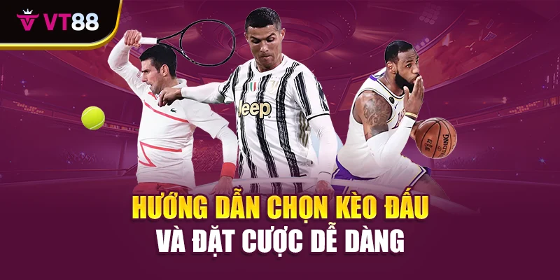 Hướng dẫn chọn kèo đấu và đặt cược dễ dàng