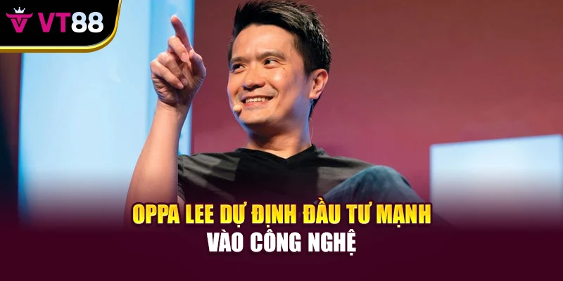 Oppa Lee dự định đầu tư mạnh vào công nghệ