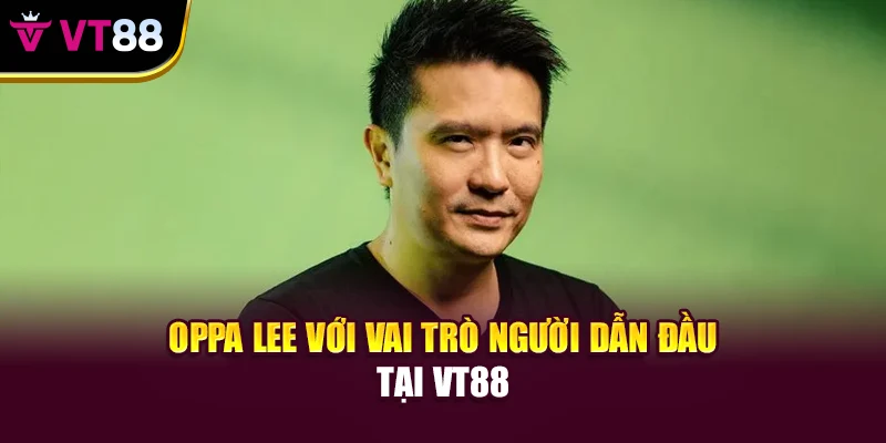 Oppa Lee với vai trò người dẫn đầu tại VT88