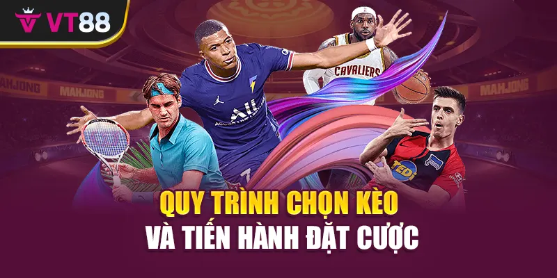 Quy trình chọn kèo và tiến hành đặt cược