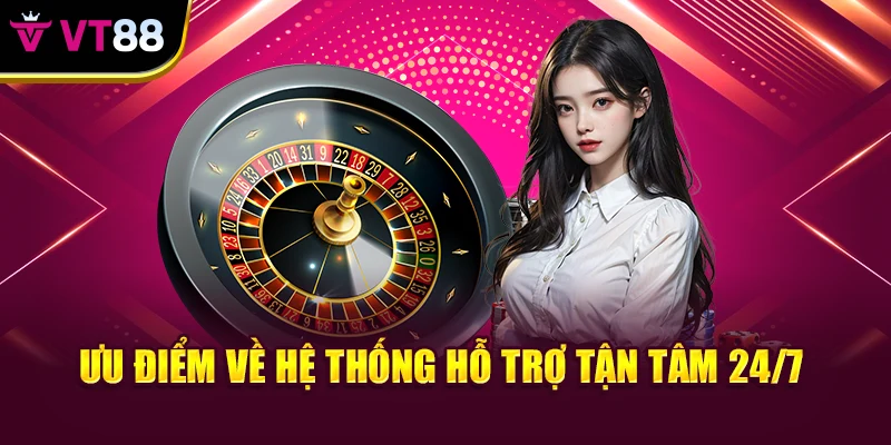 Ưu điểm về hệ thống hỗ trợ tận tâm 24/7