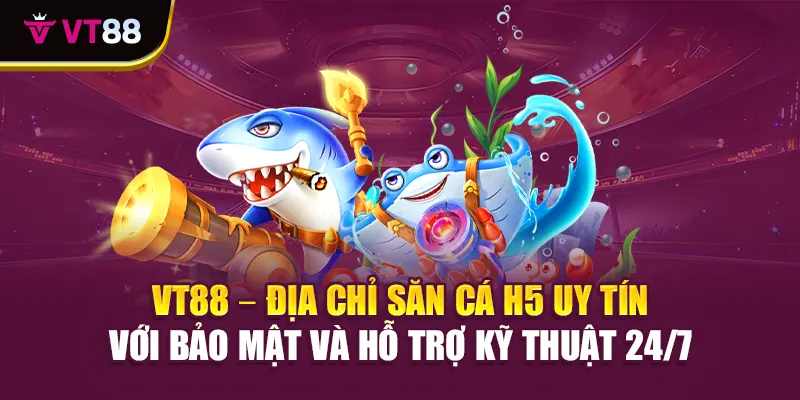 VT88 – địa chỉ săn cá H5 uy tín với bảo mật và hỗ trợ kỹ thuật 24/7